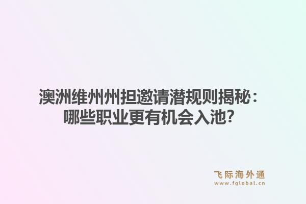 澳洲维州州担邀请潜规则揭秘：哪些职业更有机会入池？