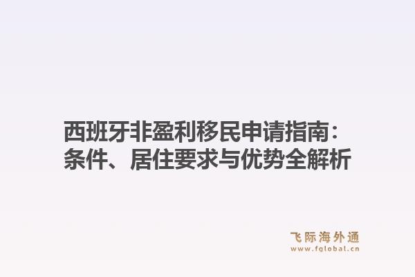 西班牙非盈利移民申请指南：条件、居住要求与优势全解析