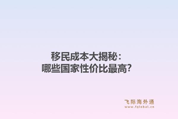 移民成本大揭秘：哪些国家性价比最高？