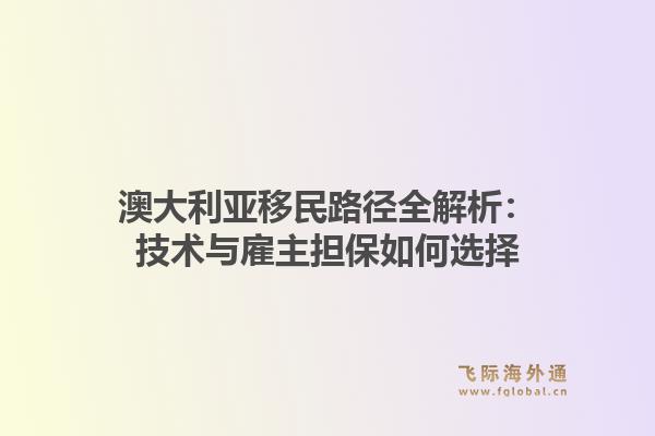 澳大利亚移民路径全解析：技术与雇主担保如何选择