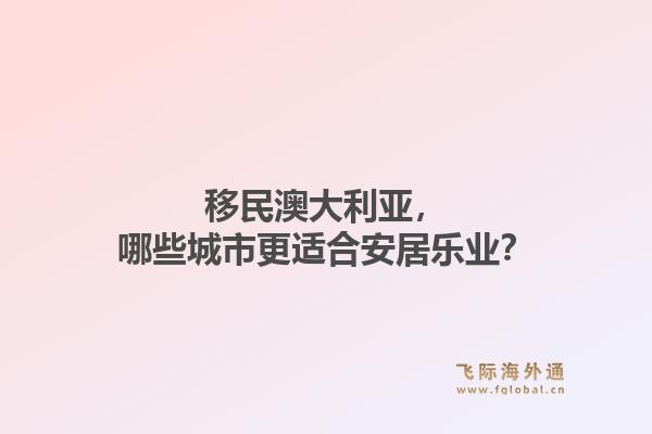 移民澳大利亚，哪些城市更适合安居乐业？