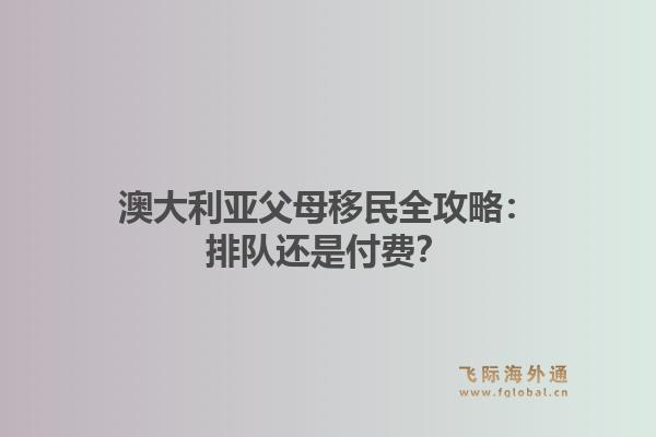 澳大利亚父母移民全攻略：排队还是付费？