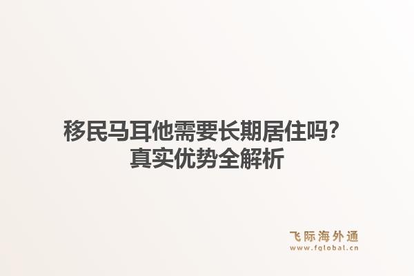 移民马耳他需要长期居住吗？真实优势全解析