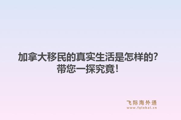 加拿大移民的真实生活是怎样的？带您一探究竟！