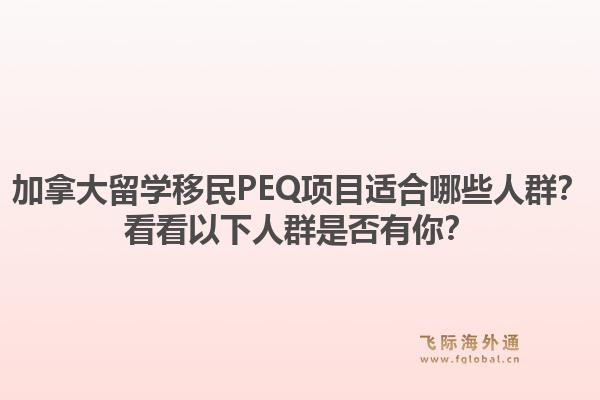 加拿大留学移民PEQ项目适合哪些人群？看看以下人群是否有你？