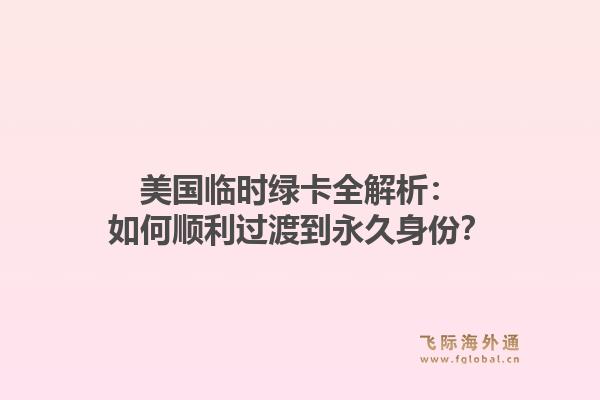 美国临时绿卡全解析：如何顺利过渡到永久身份？