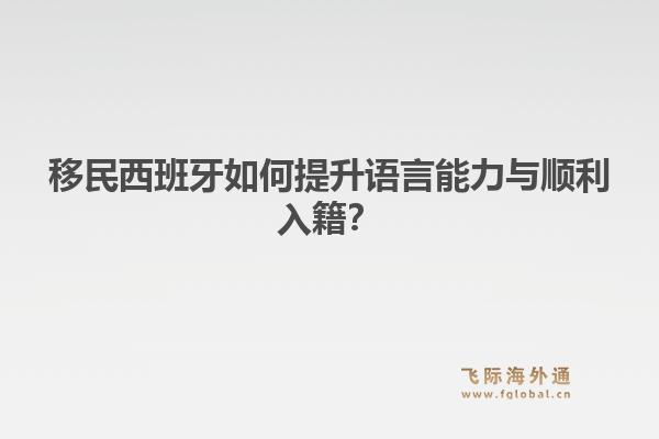 移民西班牙如何提升语言能力与顺利入籍？