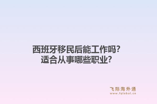 西班牙移民后能工作吗？适合从事哪些职业？
