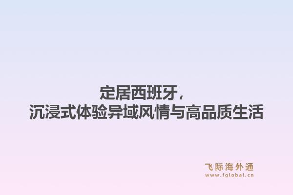 定居西班牙，沉浸式体验异域风情与高品质生活