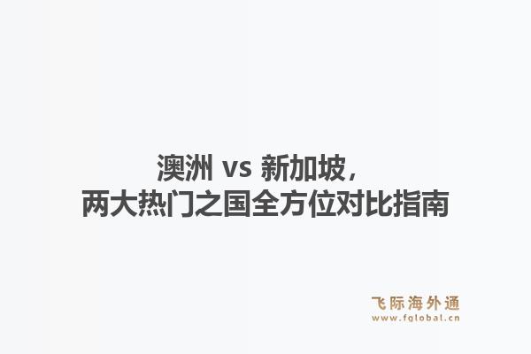 澳洲 vs 新加坡，两大热门之国全方位对比指南