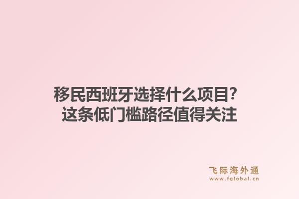 移民西班牙选择什么项目？这条低门槛路径值得关注