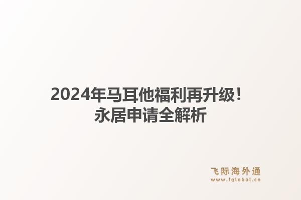 2024年马耳他福利再升级！永居申请全解析