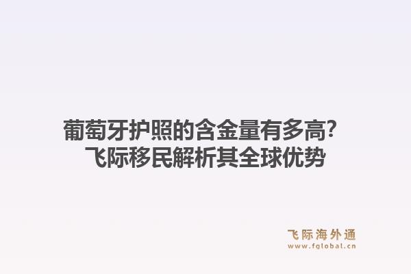 葡萄牙护照的含金量有多高？飞际移民解析其全球优势