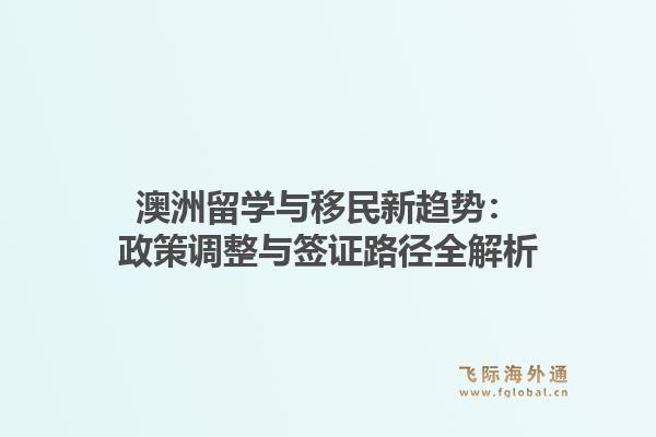 澳洲留学与移民新趋势：政策调整与签证路径全解析