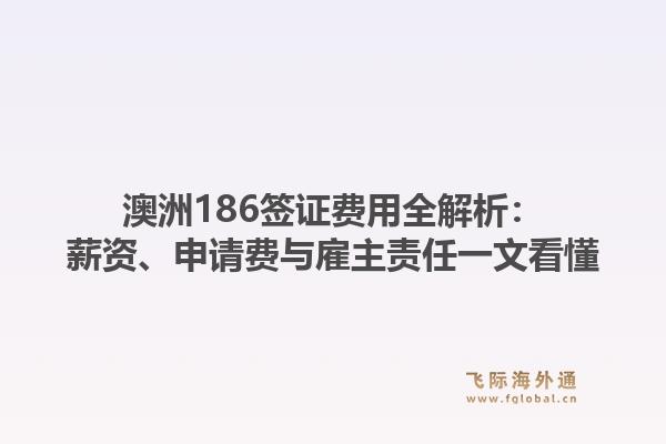 澳洲186签证费用全解析：薪资、申请费与雇主责任一文看懂