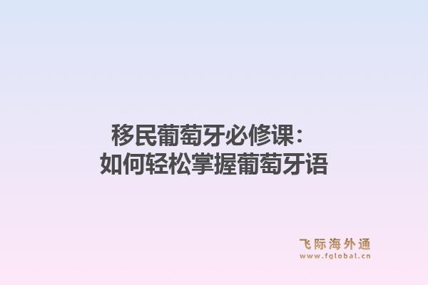 移民葡萄牙必修课：如何轻松掌握葡萄牙语