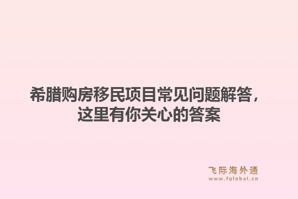 希腊购房移民项目常见问题解答，这里有你关心的答案