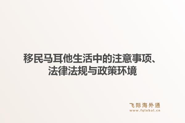 移民马耳他生活中的注意事项、法律法规与政策环境