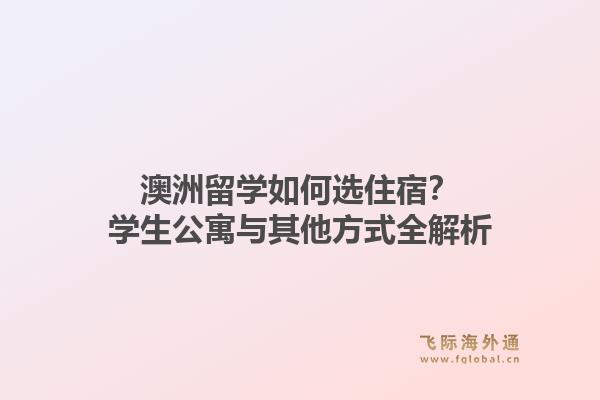 澳洲留学如何选住宿？学生公寓与其他方式全解析