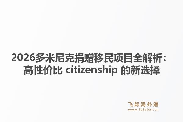 2026多米尼克捐赠移民项目全解析：高性价比 citizenship 的新选择