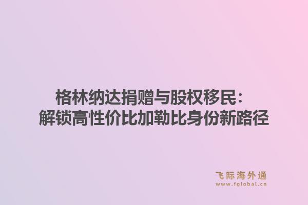 格林纳达捐赠与股权移民：解锁高性价比加勒比身份新路径