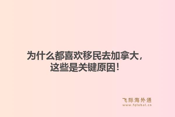 为什么都喜欢移民去加拿大，这些是关键原因！