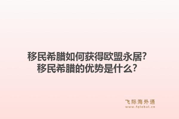 移民希腊如何获得欧盟永居？移民希腊的优势是什么？