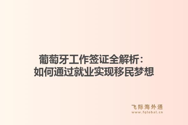 葡萄牙工作签证全解析：如何通过就业实现移民梦想