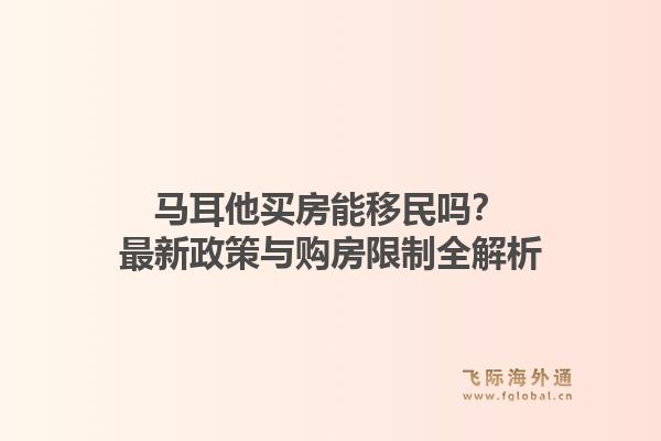 马耳他买房能移民吗？最新政策与购房限制全解析