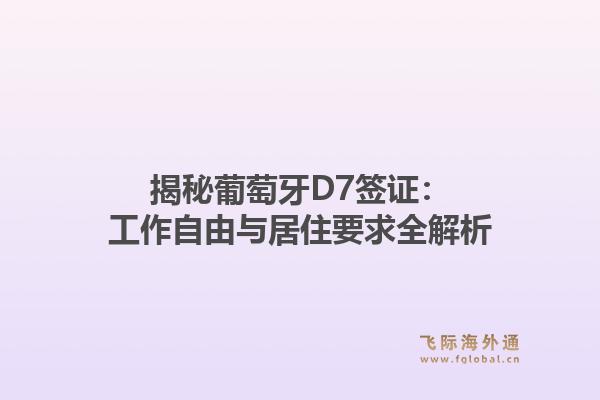 揭秘葡萄牙D7签证：工作自由与居住要求全解析