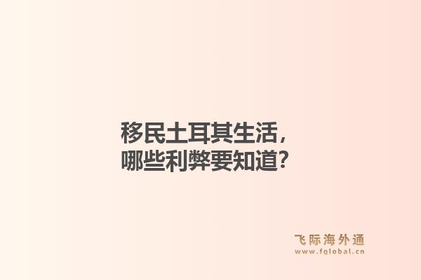 移民土耳其生活，哪些利弊要知道？