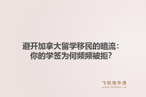 避开加拿大留学移民的暗流：你的学签为何频频被拒？