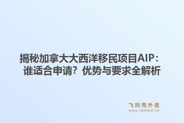 揭秘加拿大大西洋移民项目AIP：谁适合申请？优势与要求全解析