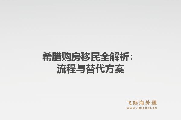 希腊购房移民全解析：流程与替代方案