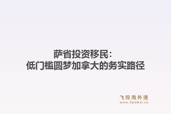 萨省投资移民：低门槛圆梦加拿大的务实路径