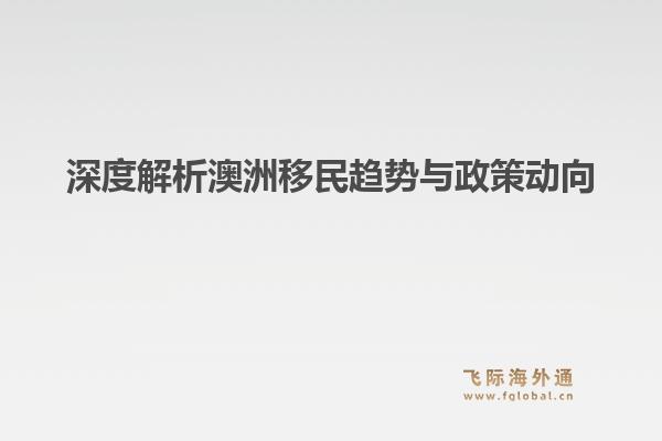 深度解析澳洲移民趋势与政策动向