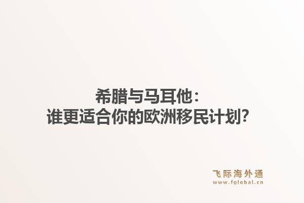 希腊与马耳他：谁更适合你的欧洲移民计划？