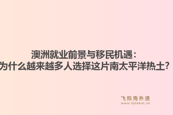 澳洲就业前景与移民机遇：为什么越来越多人选择这片南太平洋热土？