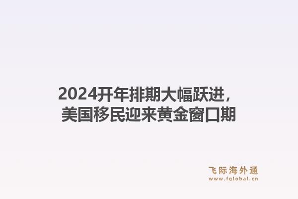 2024开年排期大幅跃进，美国移民迎来黄金窗口期1.jpg