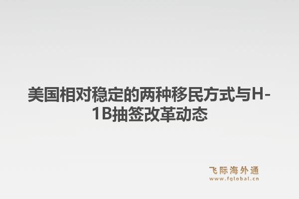 美国相对稳定的两种移民方式与H-1B抽签改革动态1.jpg