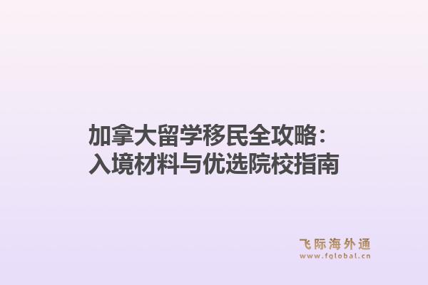 加拿大留学移民全攻略：入境材料与优选院校指南1.jpg