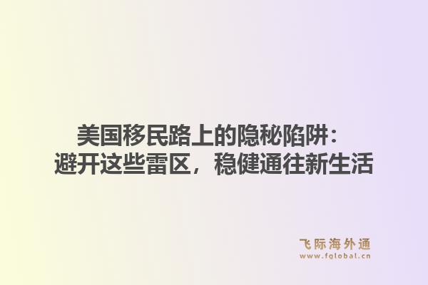 美国移民路上的隐秘陷阱：避开这些雷区，稳健通往新生活1.jpg