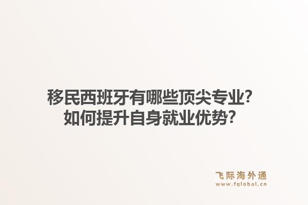 移民西班牙有哪些顶尖专业?如何提升自身就业优势?1.jpg