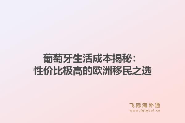 葡萄牙生活成本揭秘:性价比极高的欧洲移民之选1.jpg
