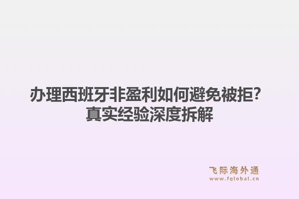 办理西班牙非盈利如何避免被拒?真实经验深度拆解1.jpg