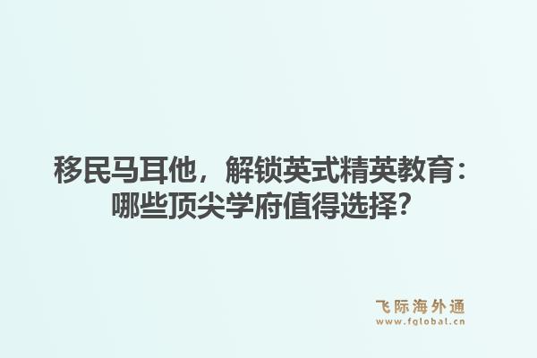 移民马耳他,解锁英式精英教育:哪些顶尖学府值得选择?1.jpg