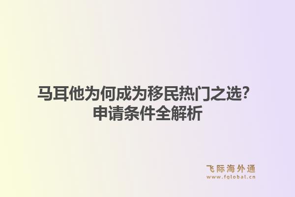 马耳他为何成为移民热门之选?申请条件全解析1.jpg