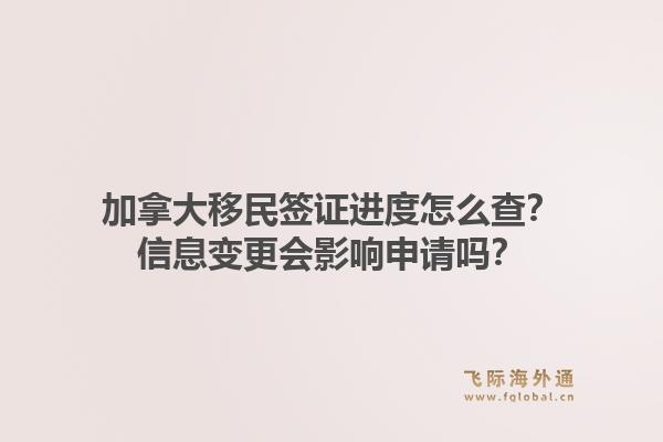 加拿大移民签证进度怎么查？信息变更会影响申请吗？1.jpg