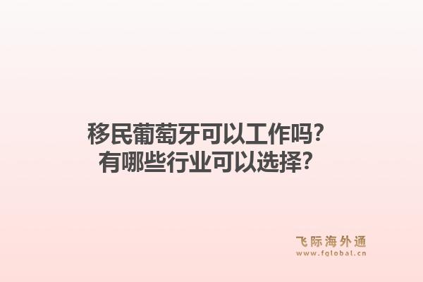 移民葡萄牙可以工作吗?有哪些行业可以选择?1.jpg