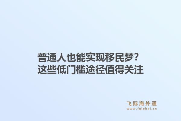 普通人也能实现移民梦？这些低门槛途径值得关注1.jpg